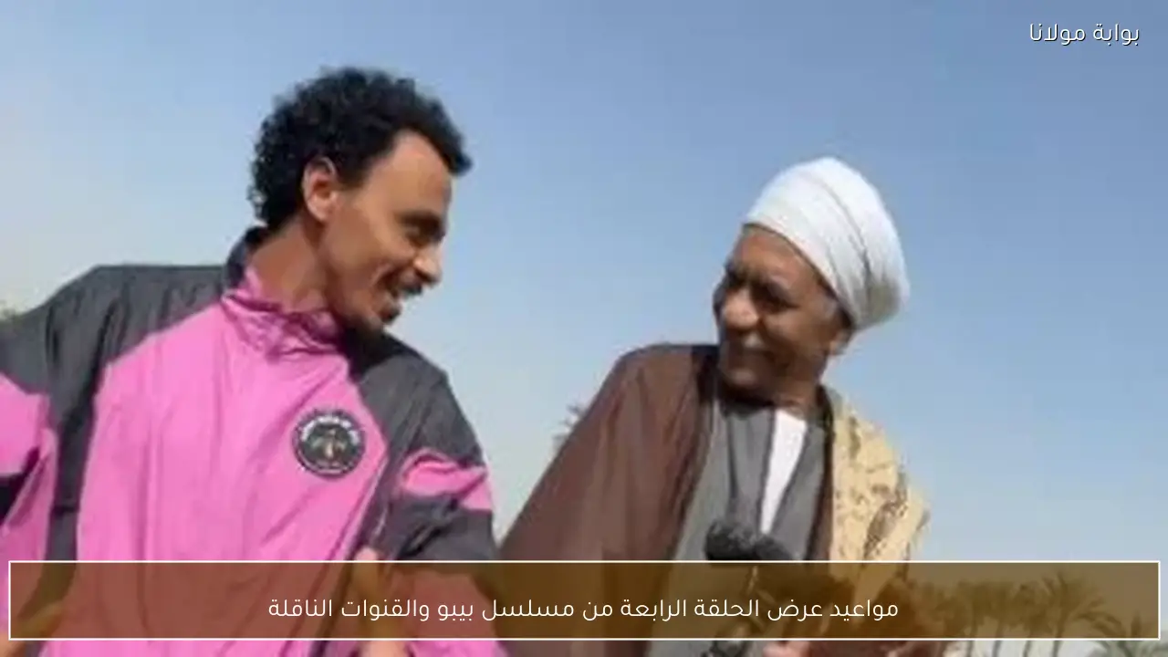 مواعيد عرض الحلقة الرابعة من مسلسل بيبو والقنوات الناقلة