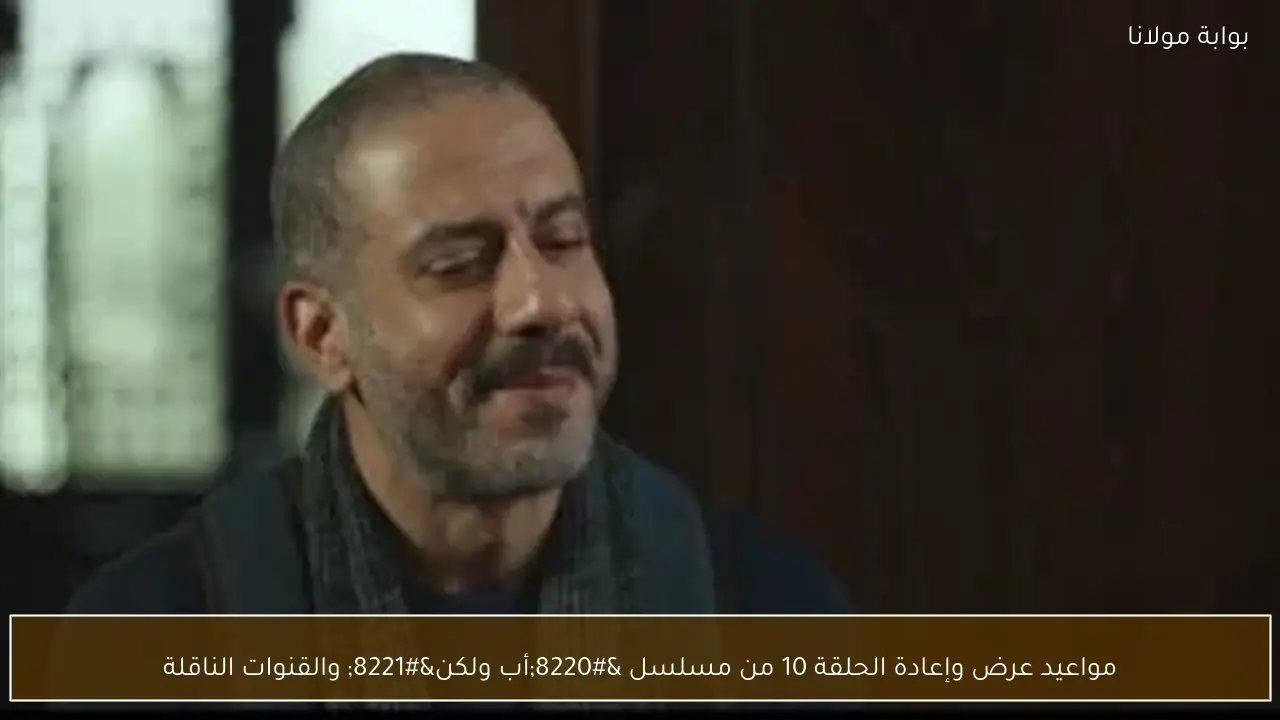 مواعيد عرض وإعادة الحلقة 10 من مسلسل “أب ولكن” والقنوات الناقلة