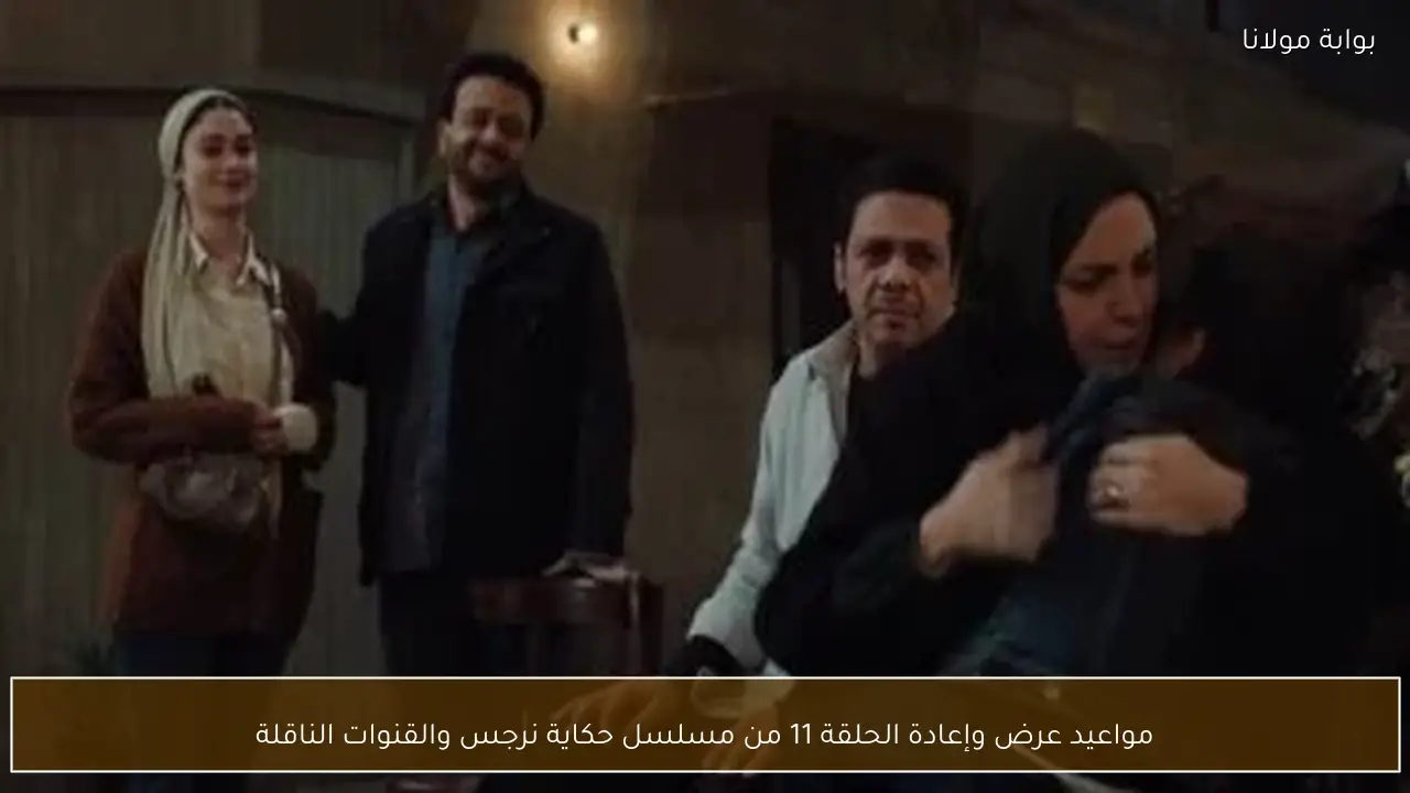 مواعيد عرض وإعادة الحلقة 11 من مسلسل حكاية نرجس والقنوات الناقلة
