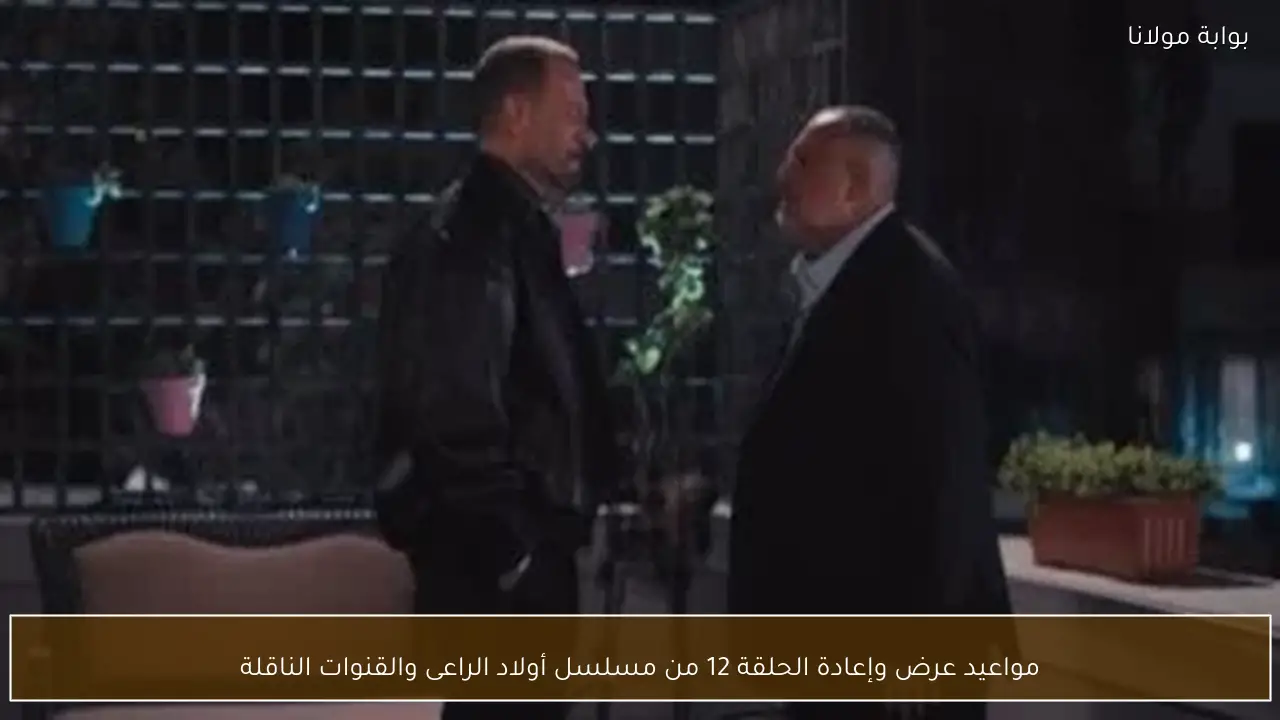 مواعيد عرض وإعادة الحلقة 12 من مسلسل أولاد الراعى والقنوات الناقلة