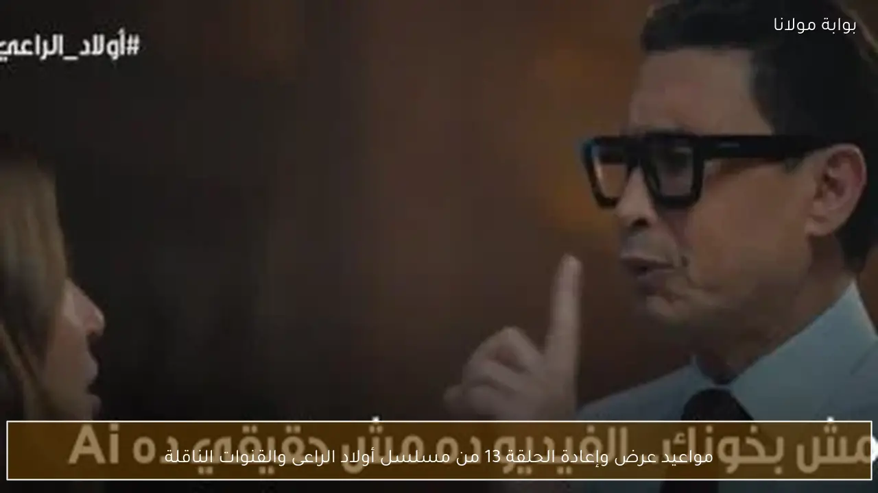 مواعيد عرض وإعادة الحلقة 13 من مسلسل أولاد الراعى والقنوات الناقلة