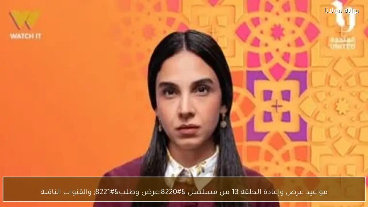 مواعيد عرض وإعادة الحلقة 13 من مسلسل “عرض وطلب” والقنوات الناقلة