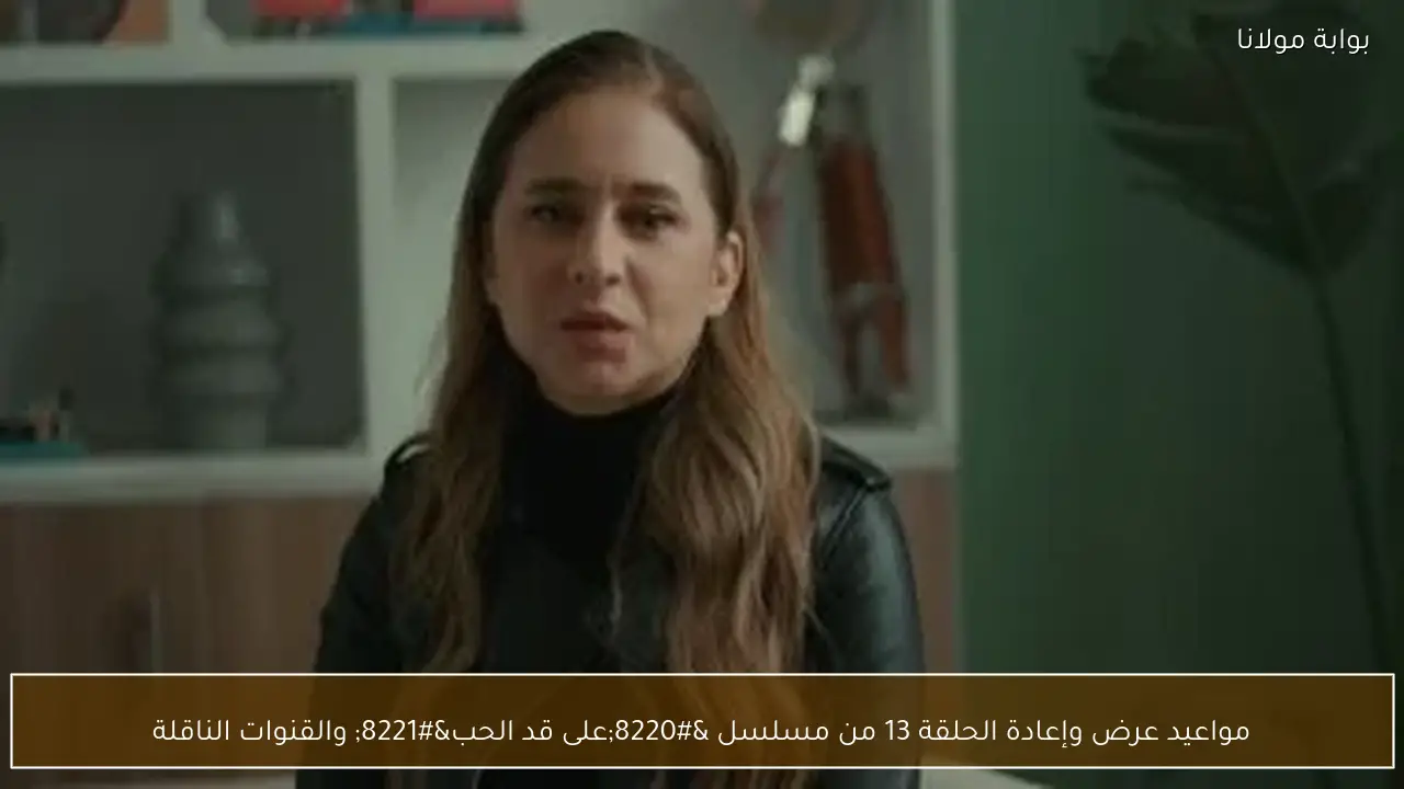 مواعيد عرض وإعادة الحلقة 13 من مسلسل “على قد الحب” والقنوات الناقلة