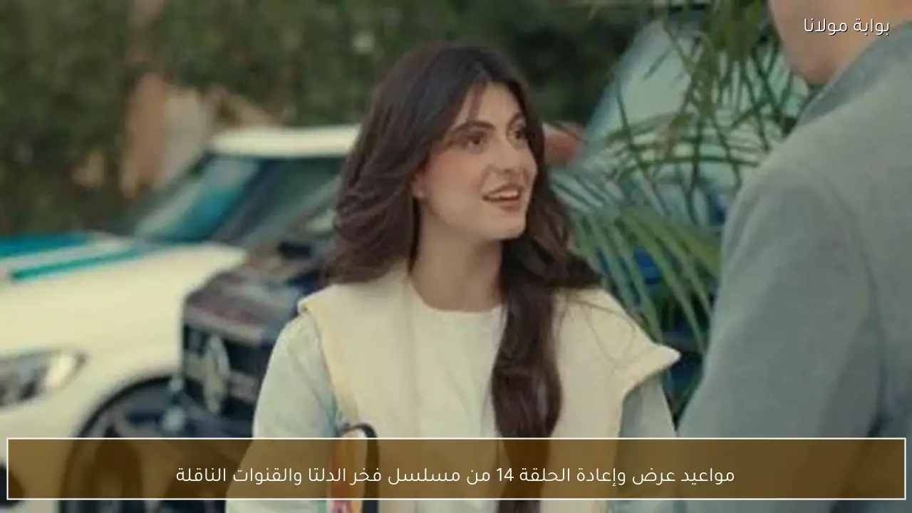 مواعيد عرض وإعادة الحلقة 14 من مسلسل فخر الدلتا والقنوات الناقلة