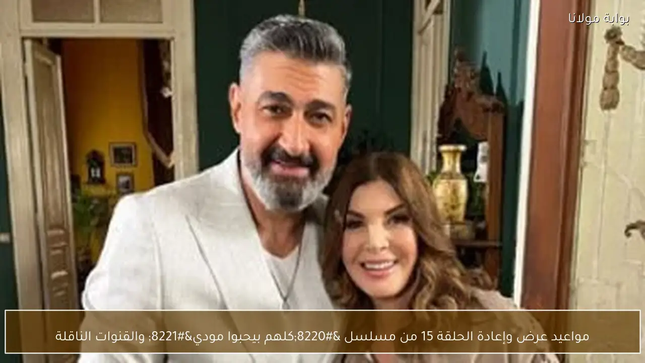 مواعيد عرض وإعادة الحلقة 15 من مسلسل “كلهم بيحبوا مودي” والقنوات الناقلة