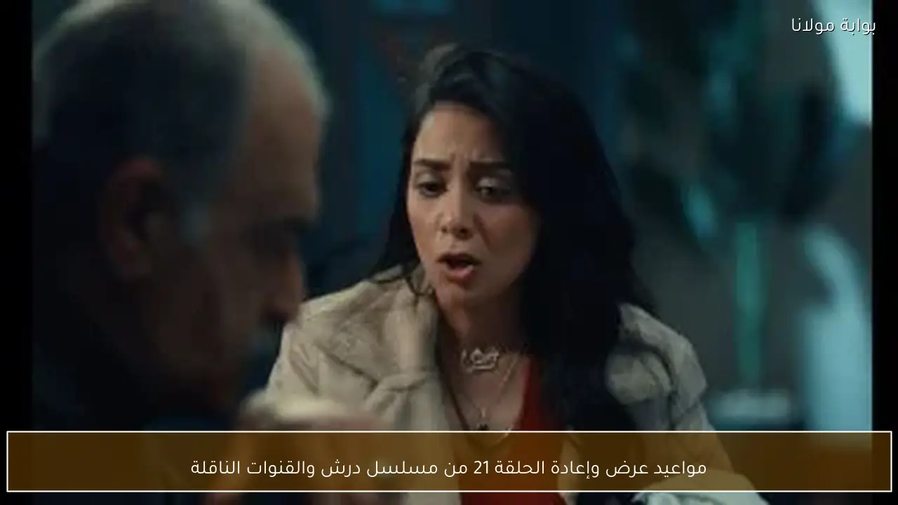 مواعيد عرض وإعادة الحلقة 21 من مسلسل درش والقنوات الناقلة