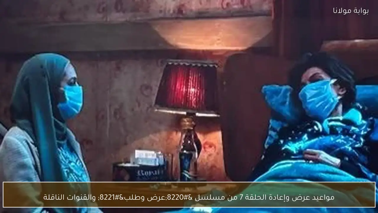 مواعيد عرض وإعادة الحلقة 7 من مسلسل “عرض وطلب” والقنوات الناقلة