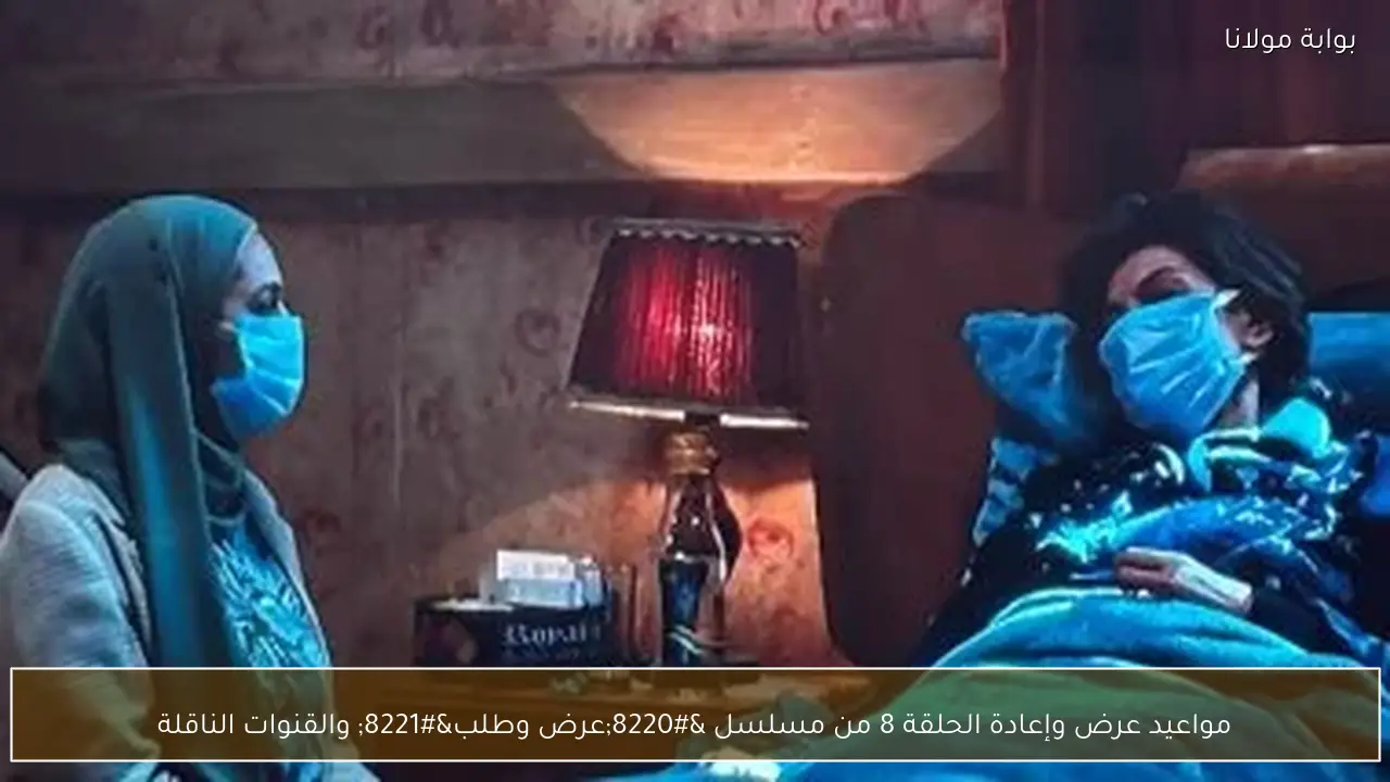 مواعيد عرض وإعادة الحلقة 8 من مسلسل “عرض وطلب” والقنوات الناقلة