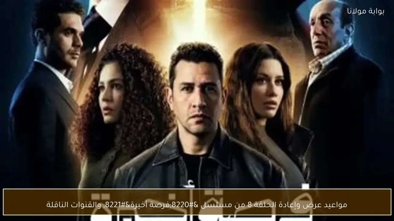 مواعيد عرض وإعادة الحلقة 8 من مسلسل “فرصة أخيرة” والقنوات الناقلة