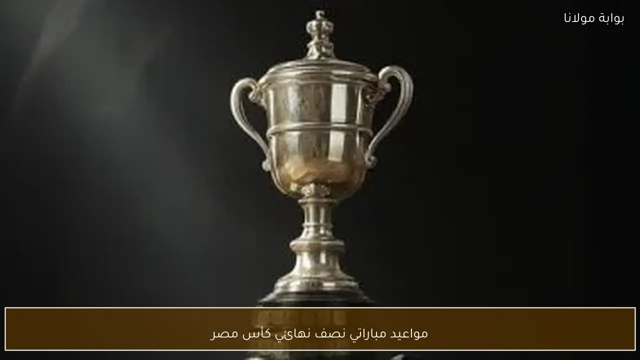 مواعيد مباراتي نصف نهائي كأس مصر