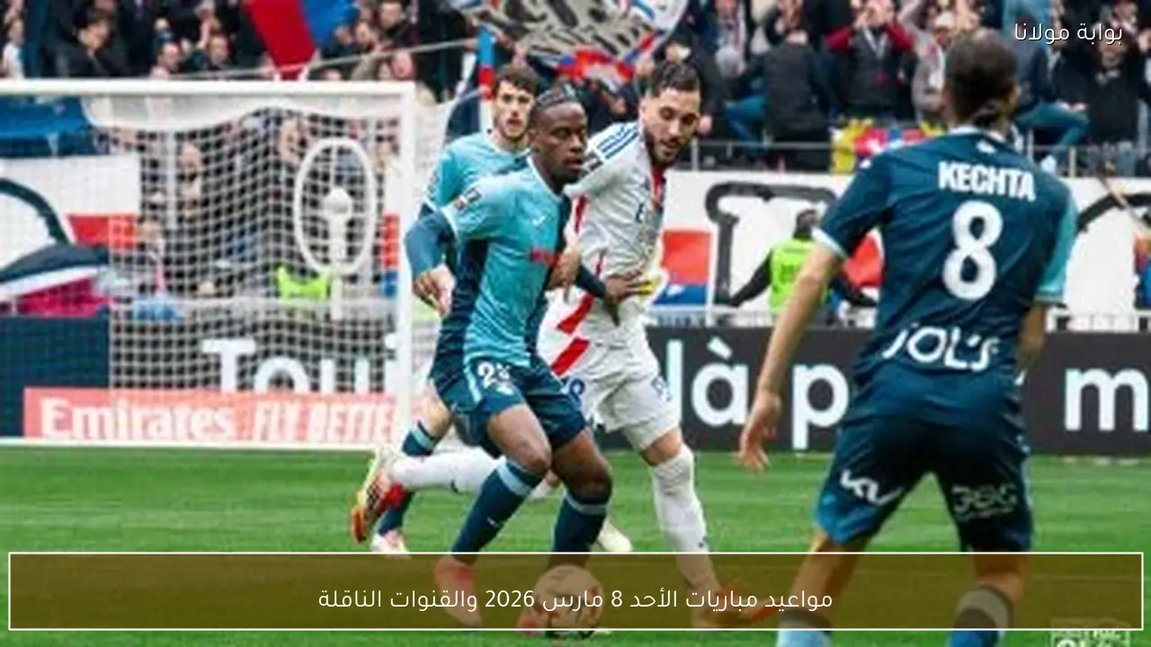 مواعيد مباريات الأحد 8 مارس 2026 والقنوات الناقلة