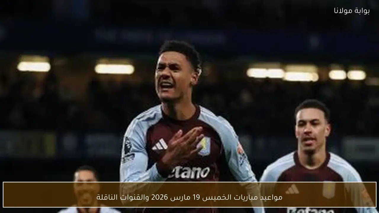 مواعيد مباريات الخميس 19 مارس 2026 والقنوات الناقلة