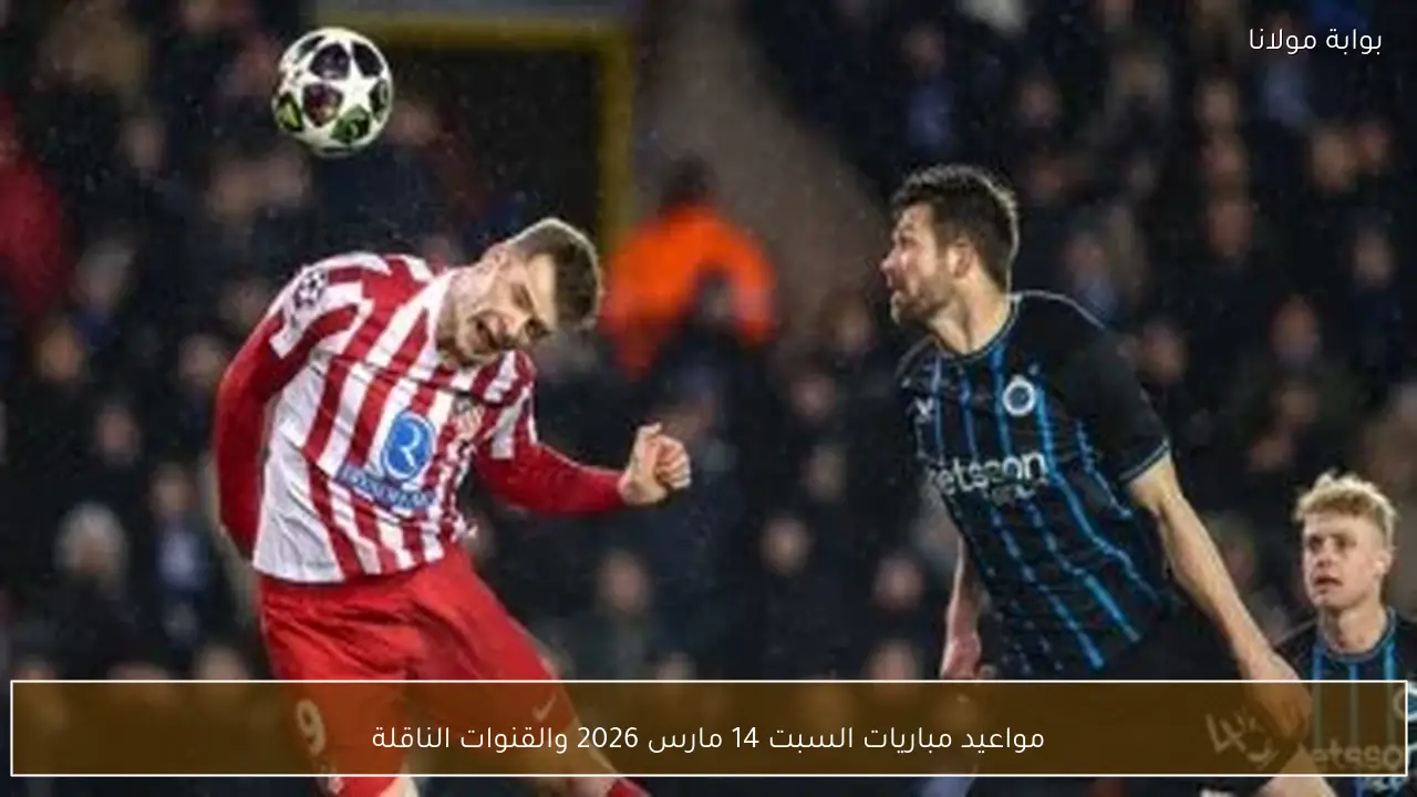 مواعيد مباريات السبت 14 مارس 2026 والقنوات الناقلة