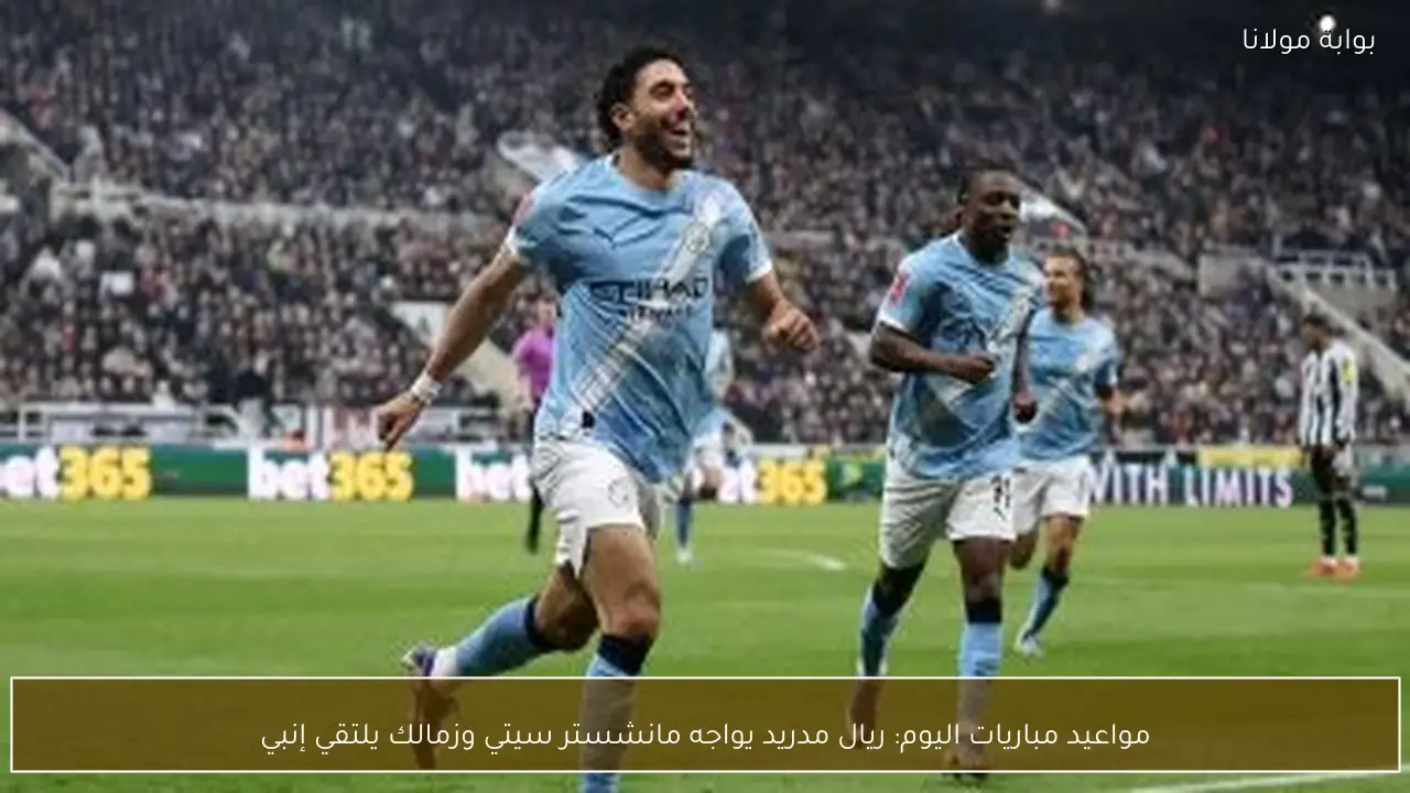 مواعيد مباريات اليوم: ريال مدريد يواجه مانشستر سيتي وزمالك يلتقي إنبي