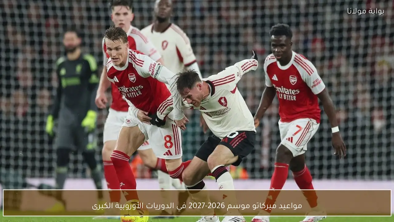 مواعيد ميركاتو موسم 2026-2027 في الدوريات الأوروبية الكبرى