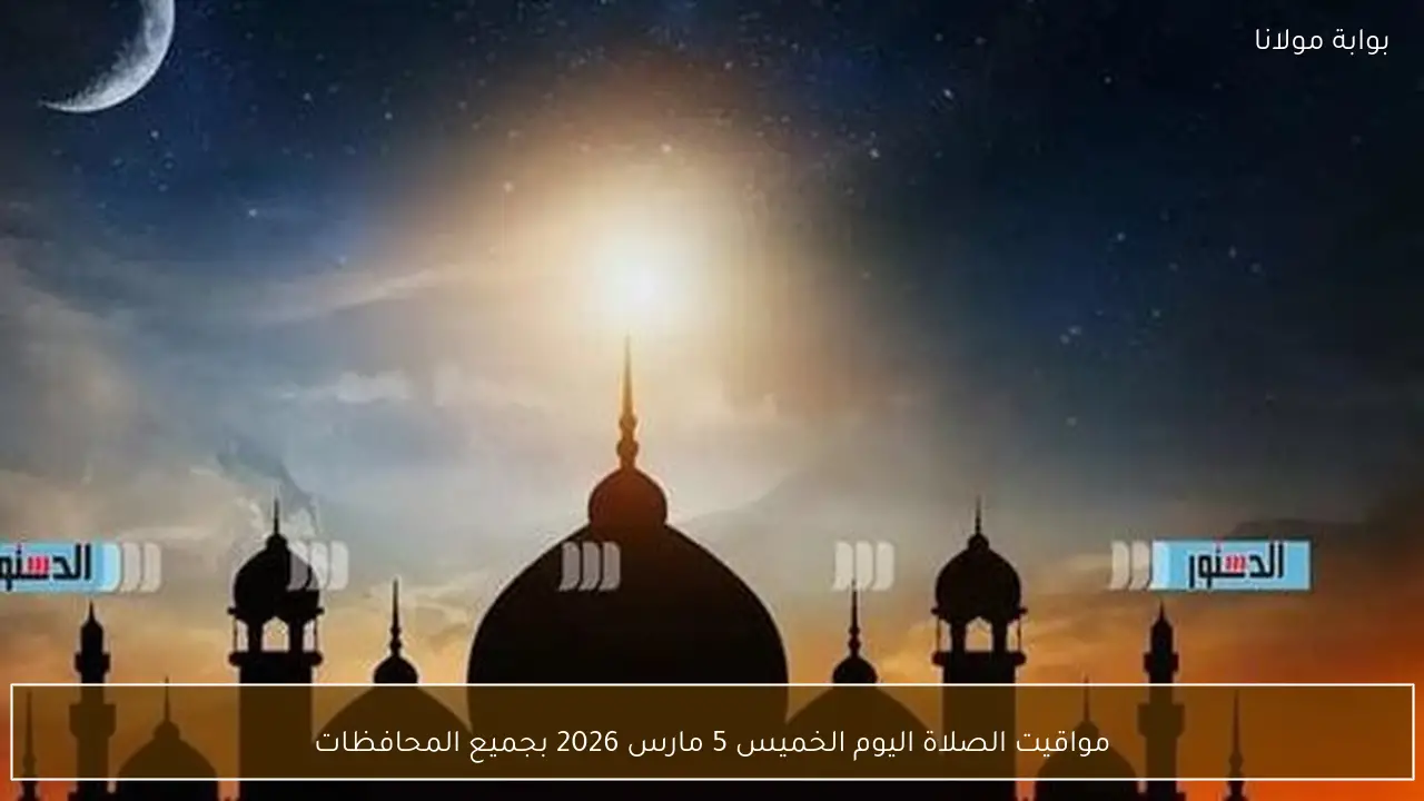 مواقيت الصلاة اليوم الخميس 5 مارس 2026 بجميع المحافظات