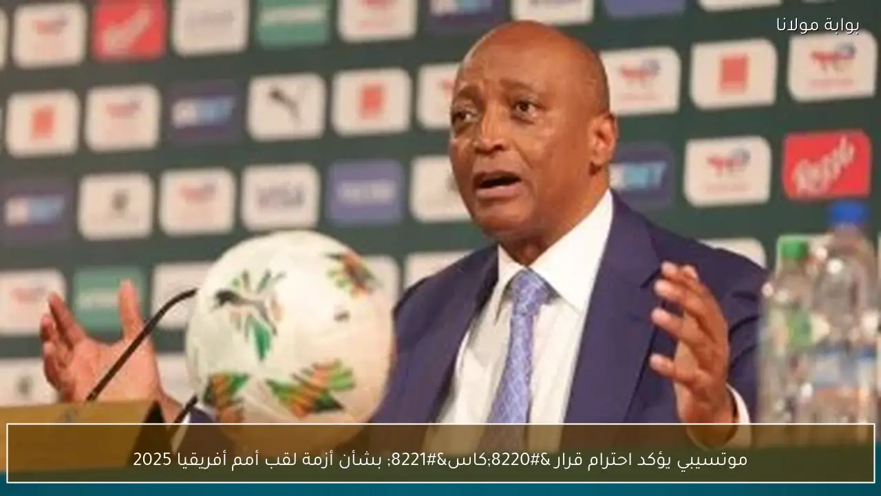 موتسيبي يؤكد احترام قرار “كاس” بشأن أزمة لقب أمم أفريقيا 2025