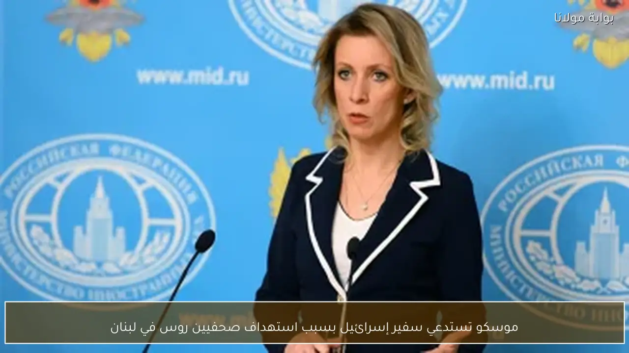 موسكو تستدعي سفير إسرائيل بسبب استهداف صحفيين روس في لبنان