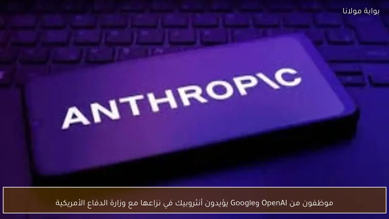 موظفون من OpenAI وGoogle يؤيدون أنثروبيك في نزاعها مع وزارة الدفاع الأمريكية