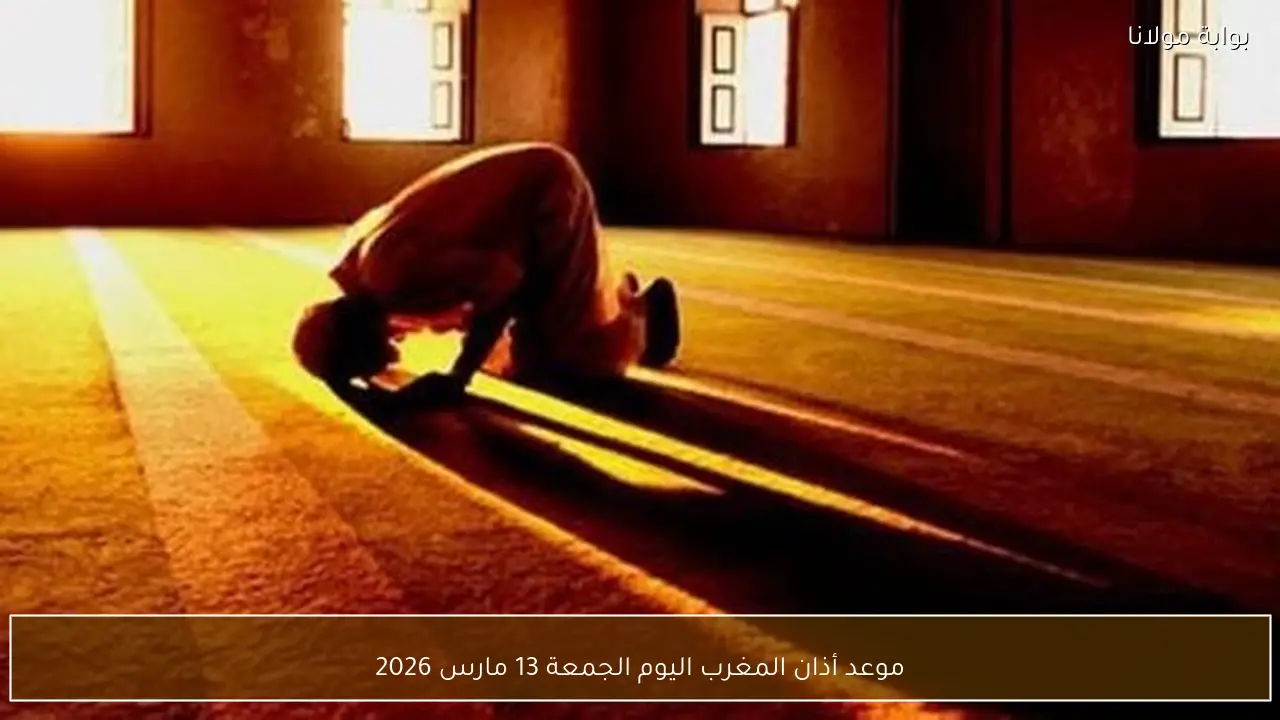 موعد أذان المغرب اليوم الجمعة 13 مارس 2026