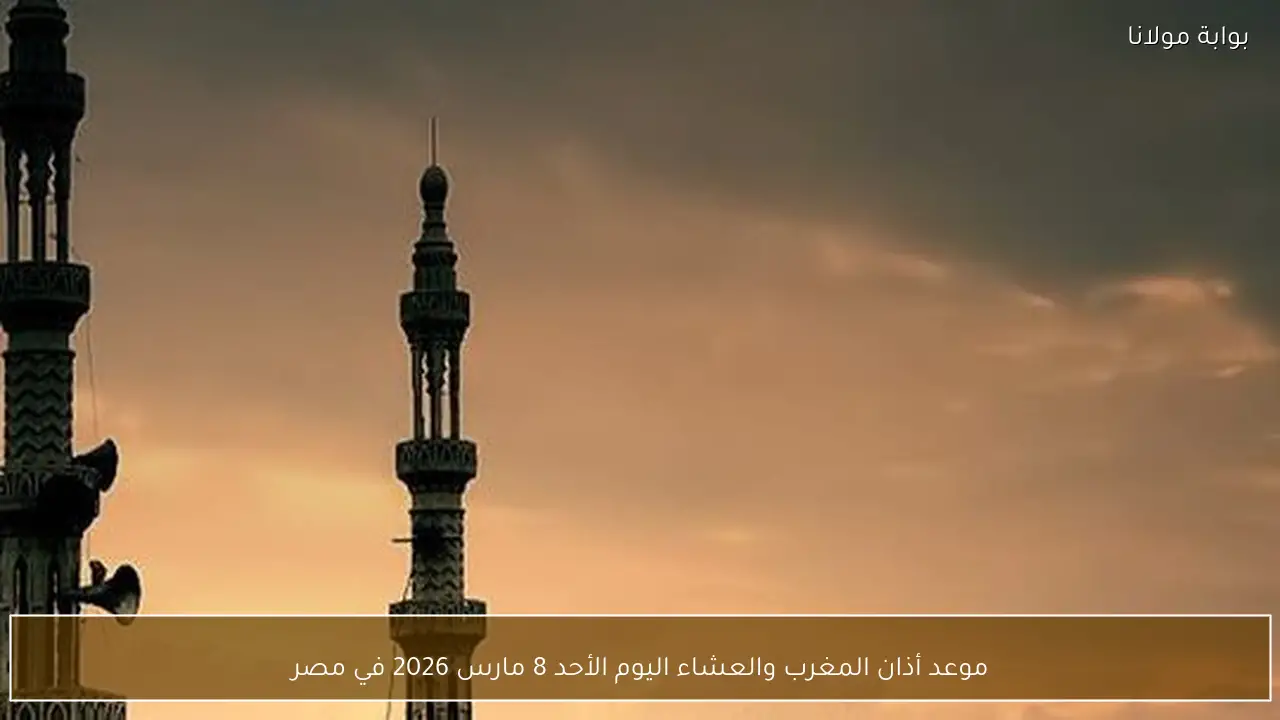 موعد أذان المغرب والعشاء اليوم الأحد 8 مارس 2026 في مصر