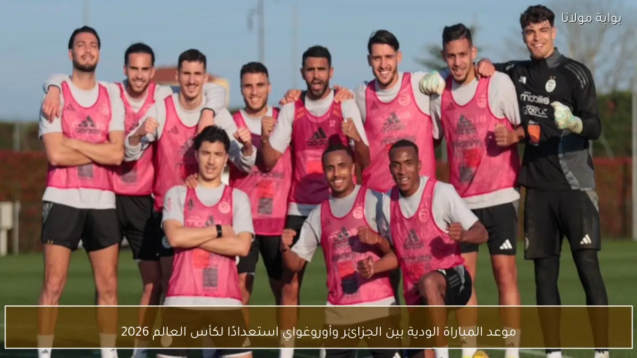 موعد المباراة الودية بين الجزائر وأوروغواي استعدادًا لكأس العالم 2026