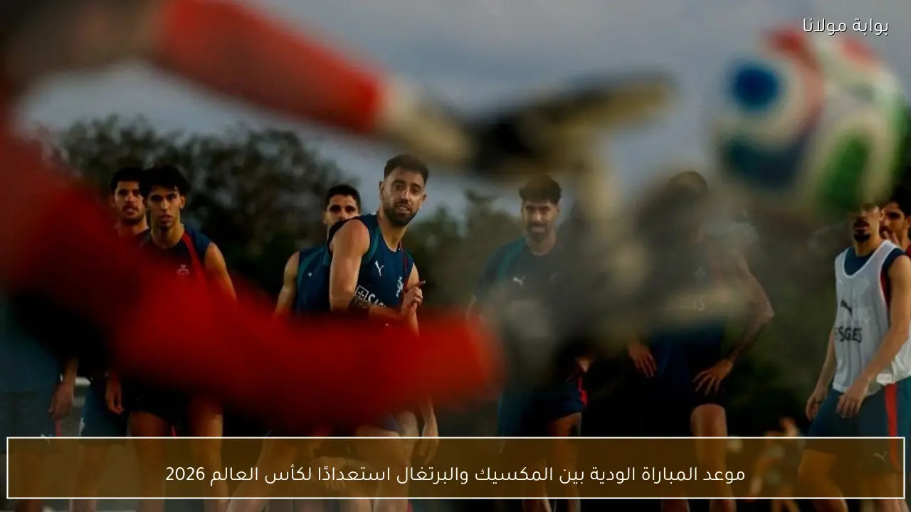 موعد المباراة الودية بين المكسيك والبرتغال استعدادًا لكأس العالم 2026