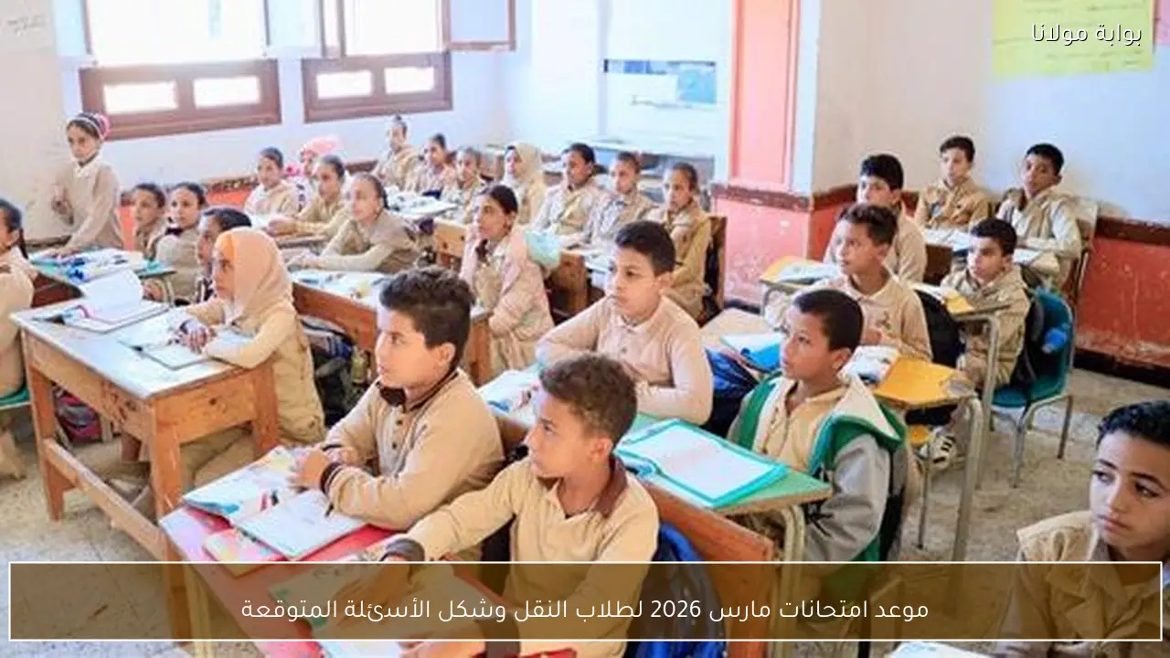 موعد امتحانات مارس 2026 لطلاب النقل وشكل الأسئلة المتوقعة