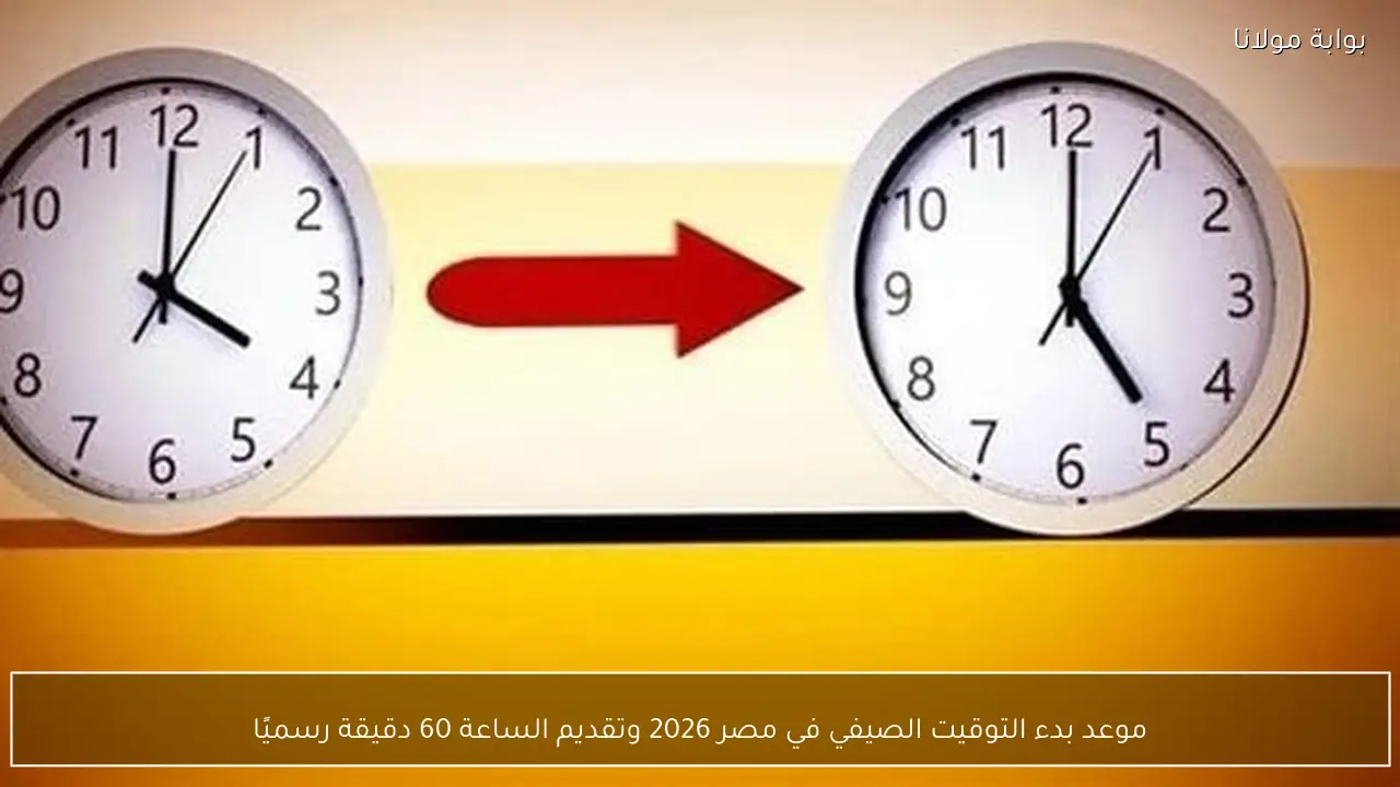 موعد بدء التوقيت الصيفي في مصر 2026 وتقديم الساعة 60 دقيقة رسميًا