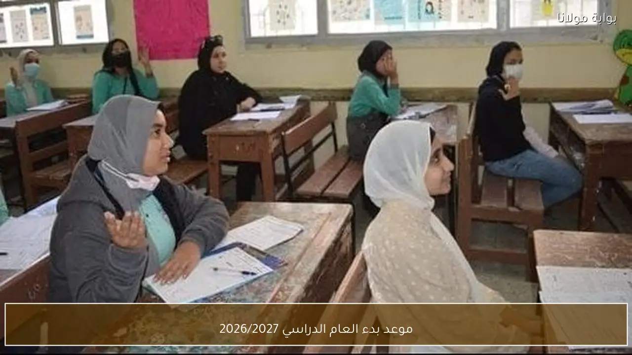 موعد بدء العام الدراسي 2026/2027