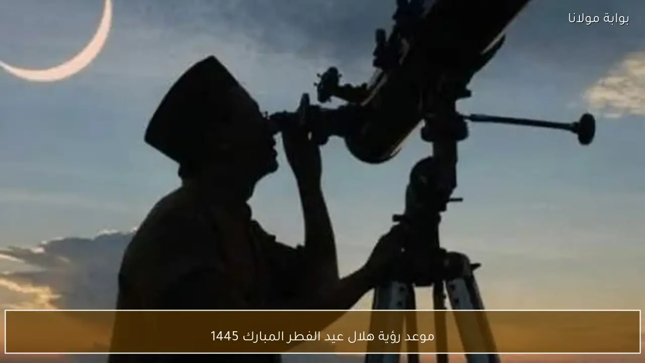 موعد رؤية هلال عيد الفطر المبارك 1445