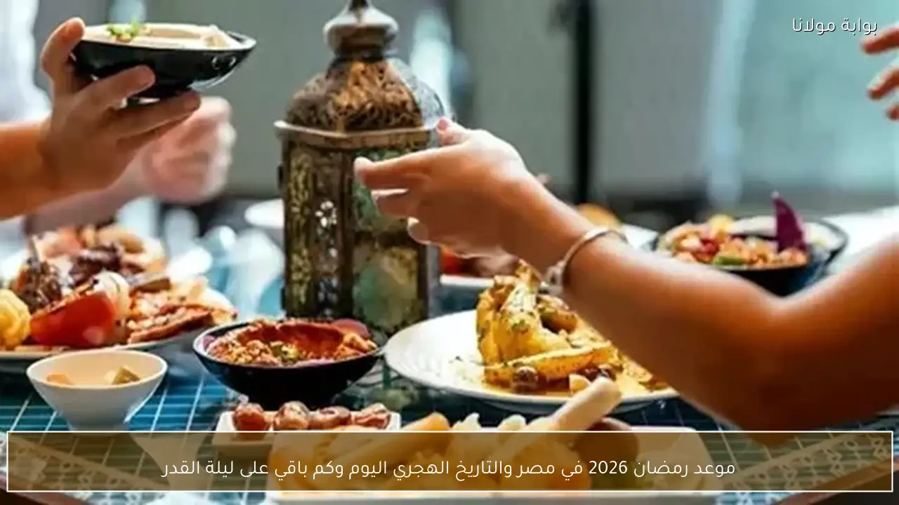 موعد رمضان 2026 في مصر والتاريخ الهجري اليوم وكم باقي على ليلة القدر