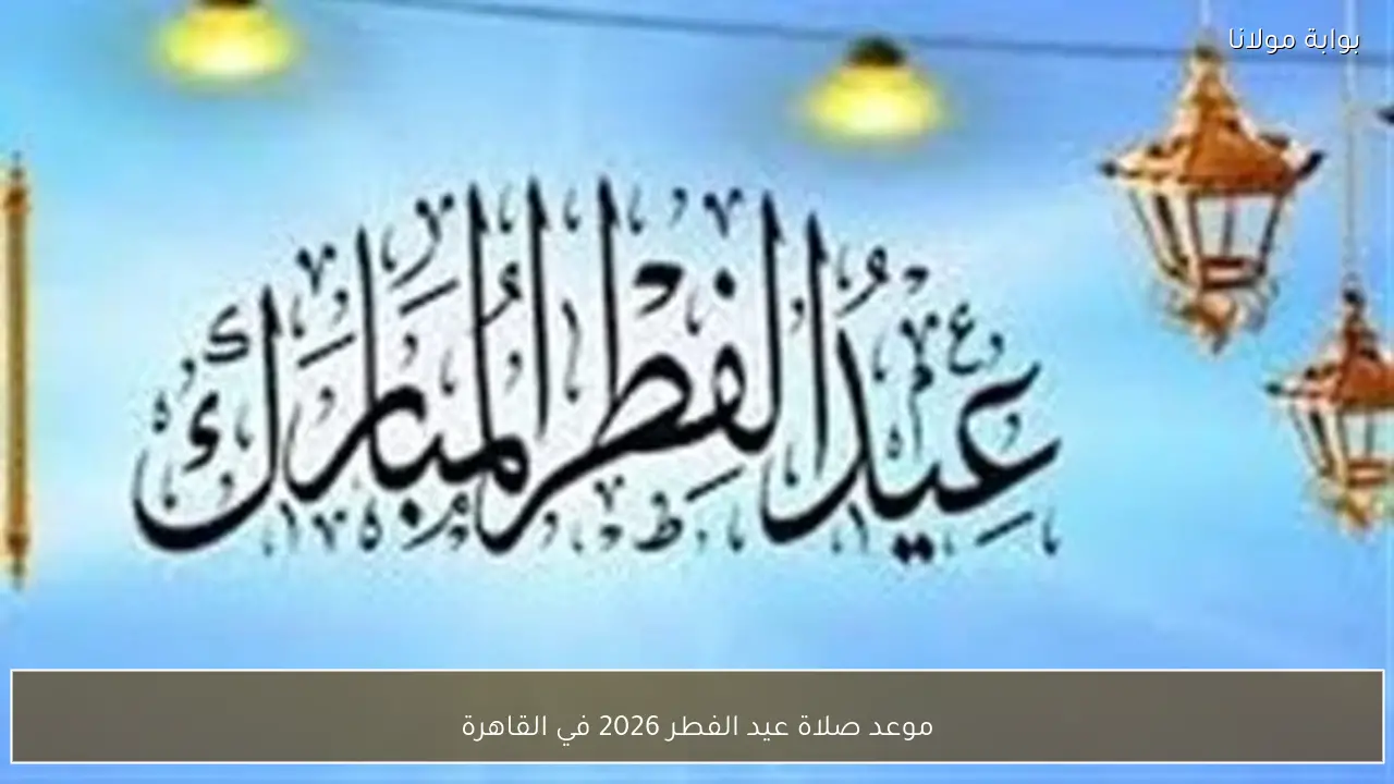 موعد صلاة عيد الفطر 2026 في القاهرة