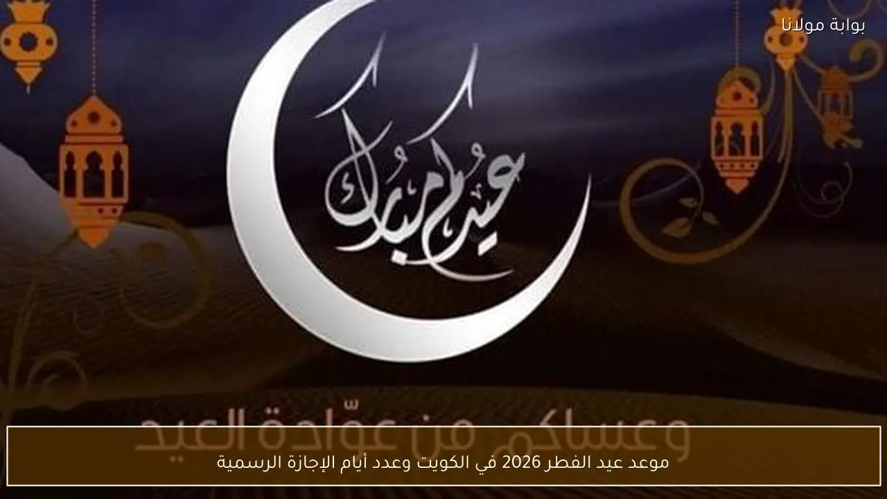 موعد عيد الفطر 2026 في الكويت وعدد أيام الإجازة الرسمية
