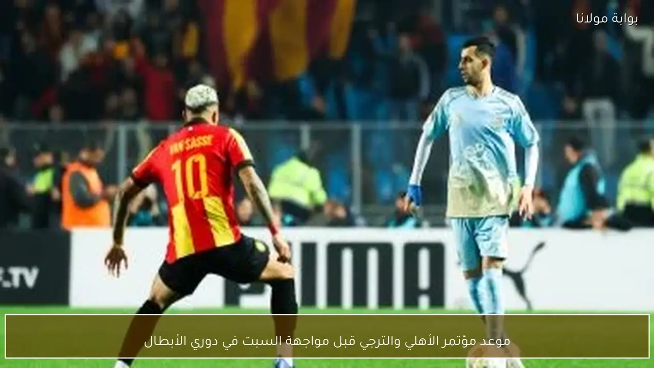 موعد مؤتمر الأهلي والترجي قبل مواجهة السبت في دوري الأبطال