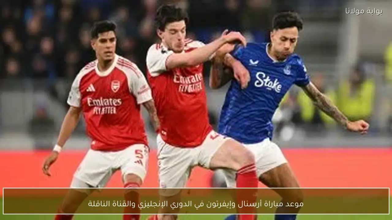 موعد مباراة أرسنال وإيفرتون في الدوري الإنجليزي والقناة الناقلة