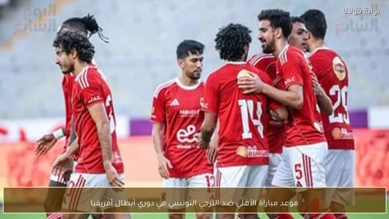 موعد مباراة الأهلي ضد الترجي التونسي في دوري أبطال أفريقيا