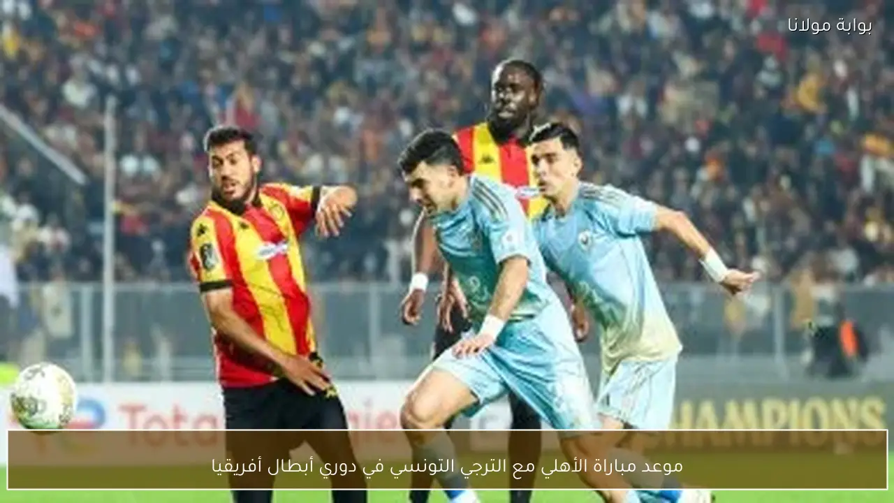 موعد مباراة الأهلي مع الترجي التونسي في دوري أبطال أفريقيا