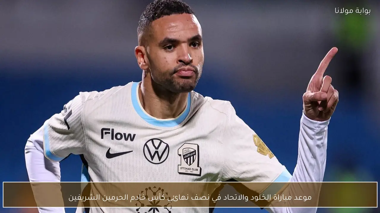 موعد مباراة الخلود والاتحاد في نصف نهائي كأس خادم الحرمين الشريفين