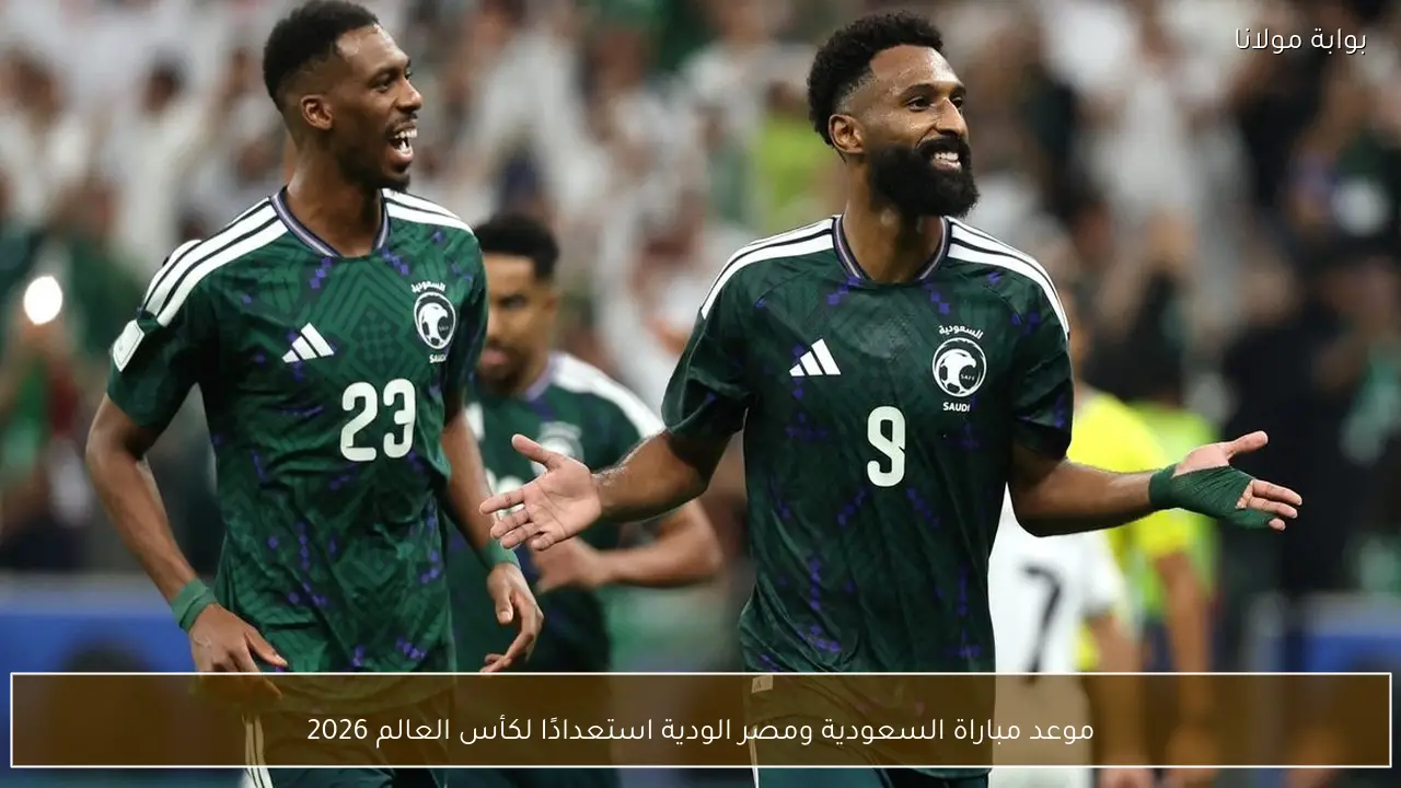 موعد مباراة السعودية ومصر الودية استعدادًا لكأس العالم 2026