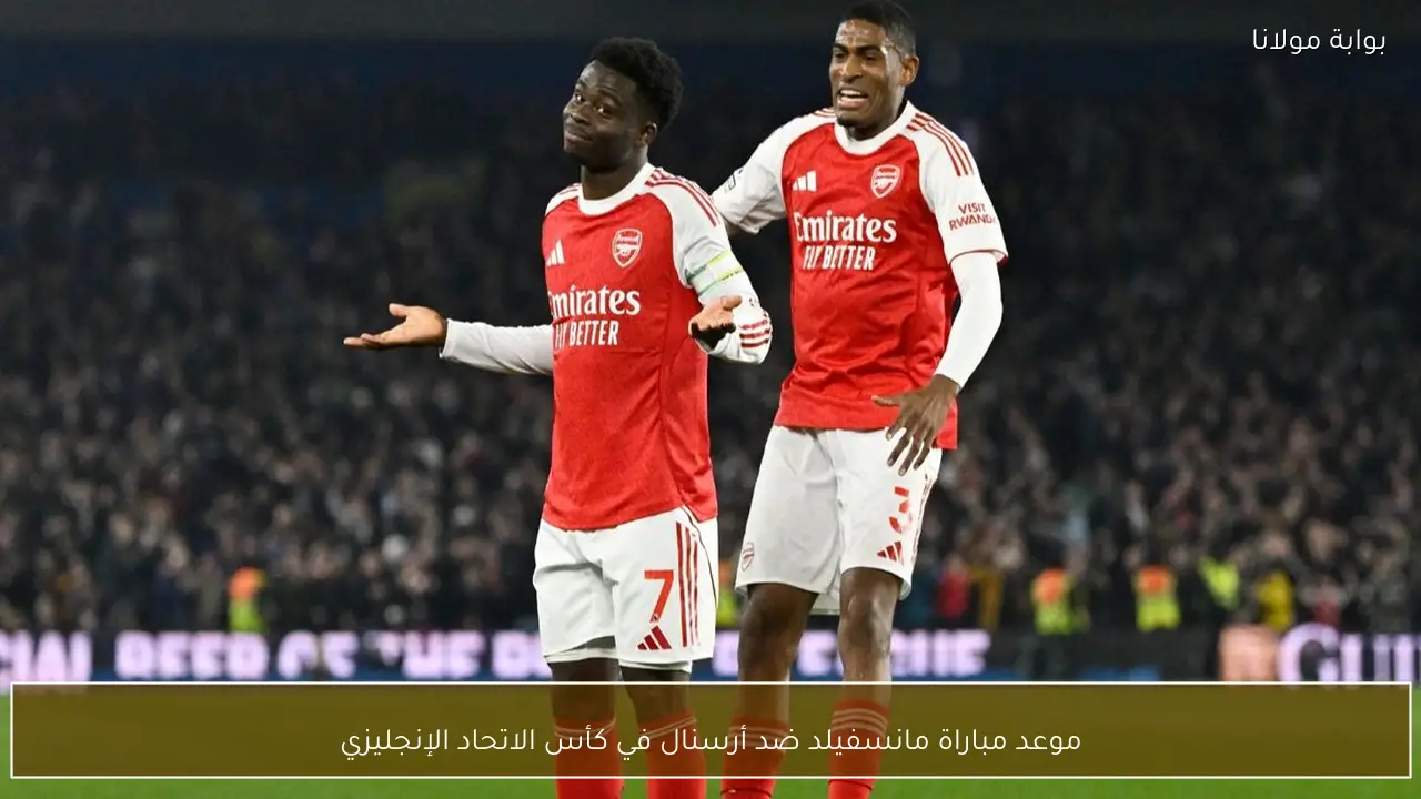 موعد مباراة مانسفيلد ضد أرسنال في كأس الاتحاد الإنجليزي