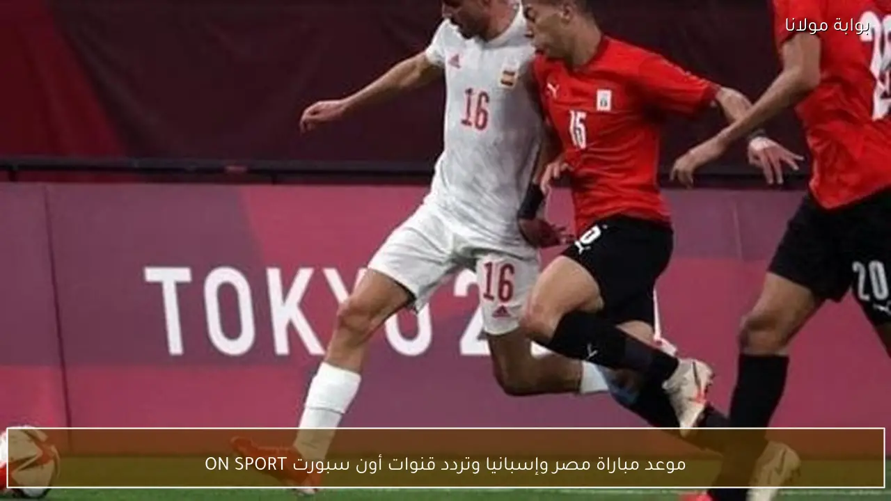 موعد مباراة مصر وإسبانيا وتردد قنوات أون سبورت ON SPORT