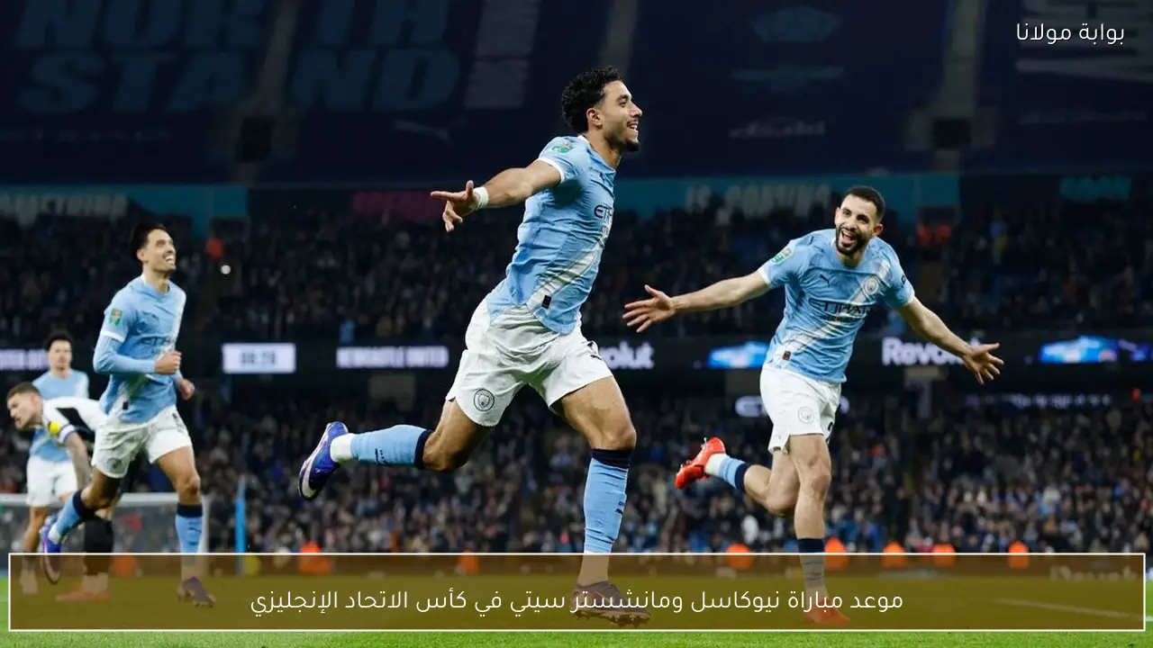 موعد مباراة نيوكاسل ومانشستر سيتي في كأس الاتحاد الإنجليزي