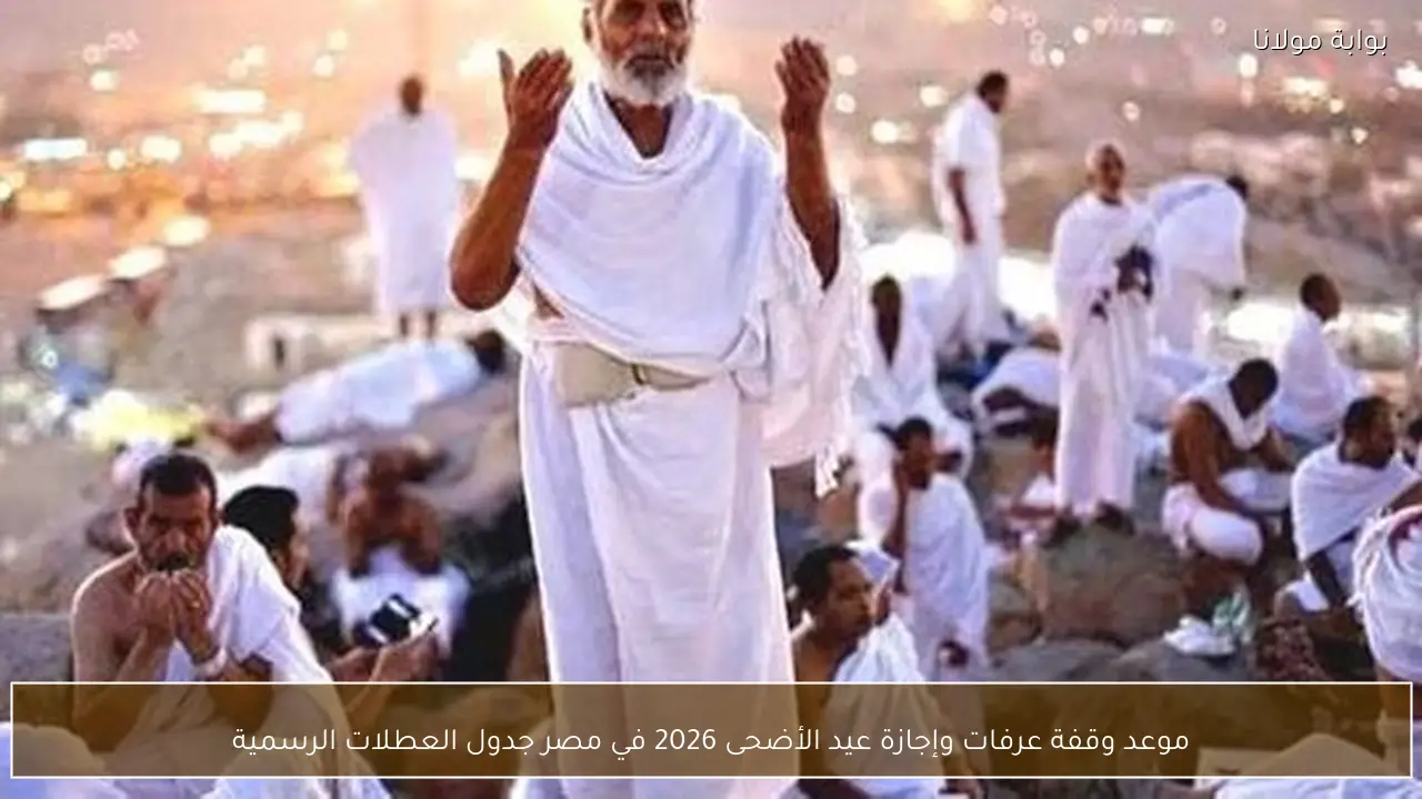 موعد وقفة عرفات وإجازة عيد الأضحى 2026 في مصر جدول العطلات الرسمية