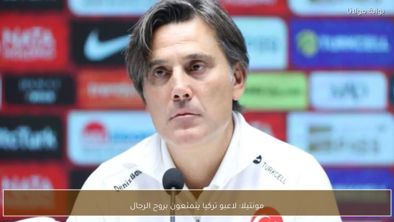 مونتيلا: لاعبو تركيا يتمتعون بروح الرجال