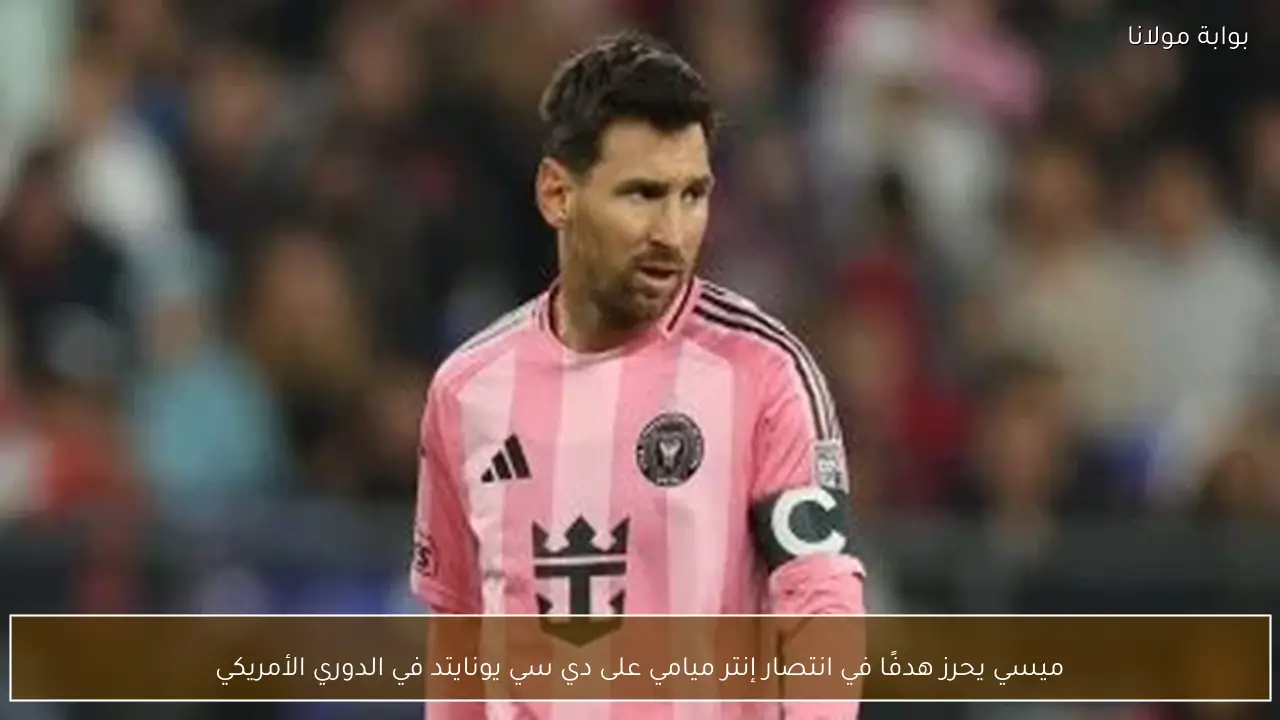 ميسي يحرز هدفًا في انتصار إنتر ميامي على دي سي يونايتد في الدوري الأمريكي