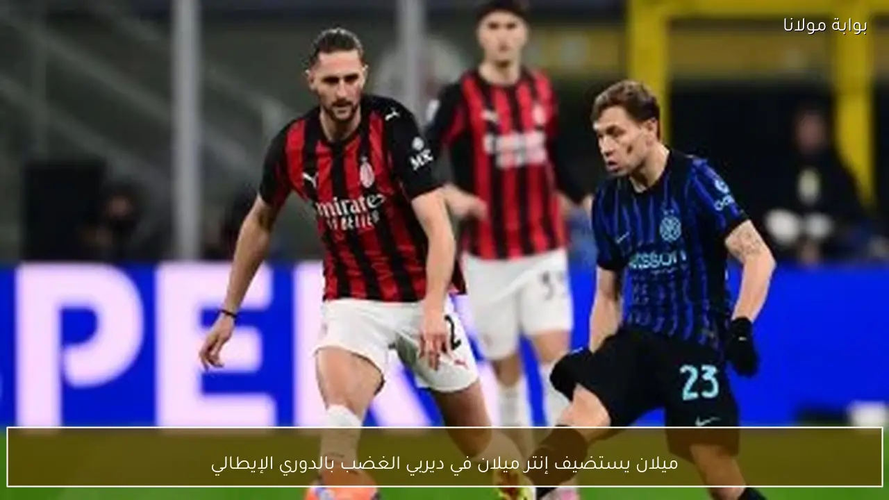 ميلان يستضيف إنتر ميلان في ديربي الغضب بالدوري الإيطالي