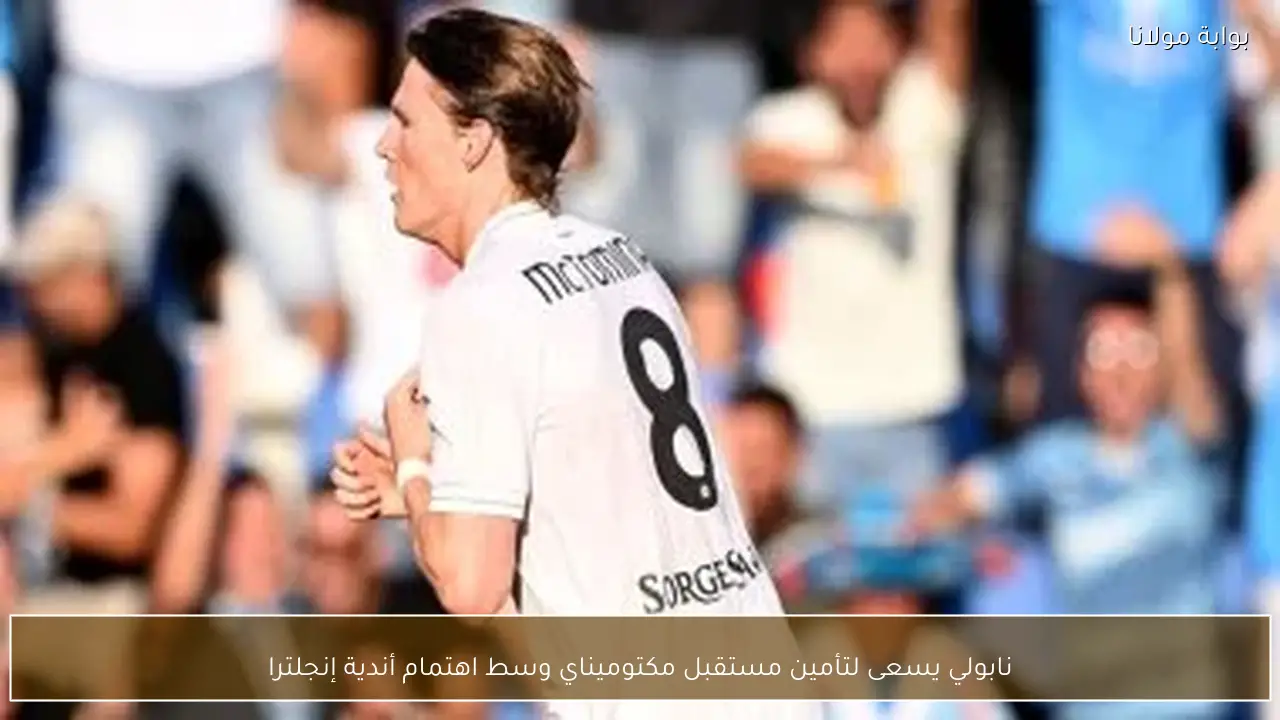 نابولي يسعى لتأمين مستقبل مكتوميناي وسط اهتمام أندية إنجلترا