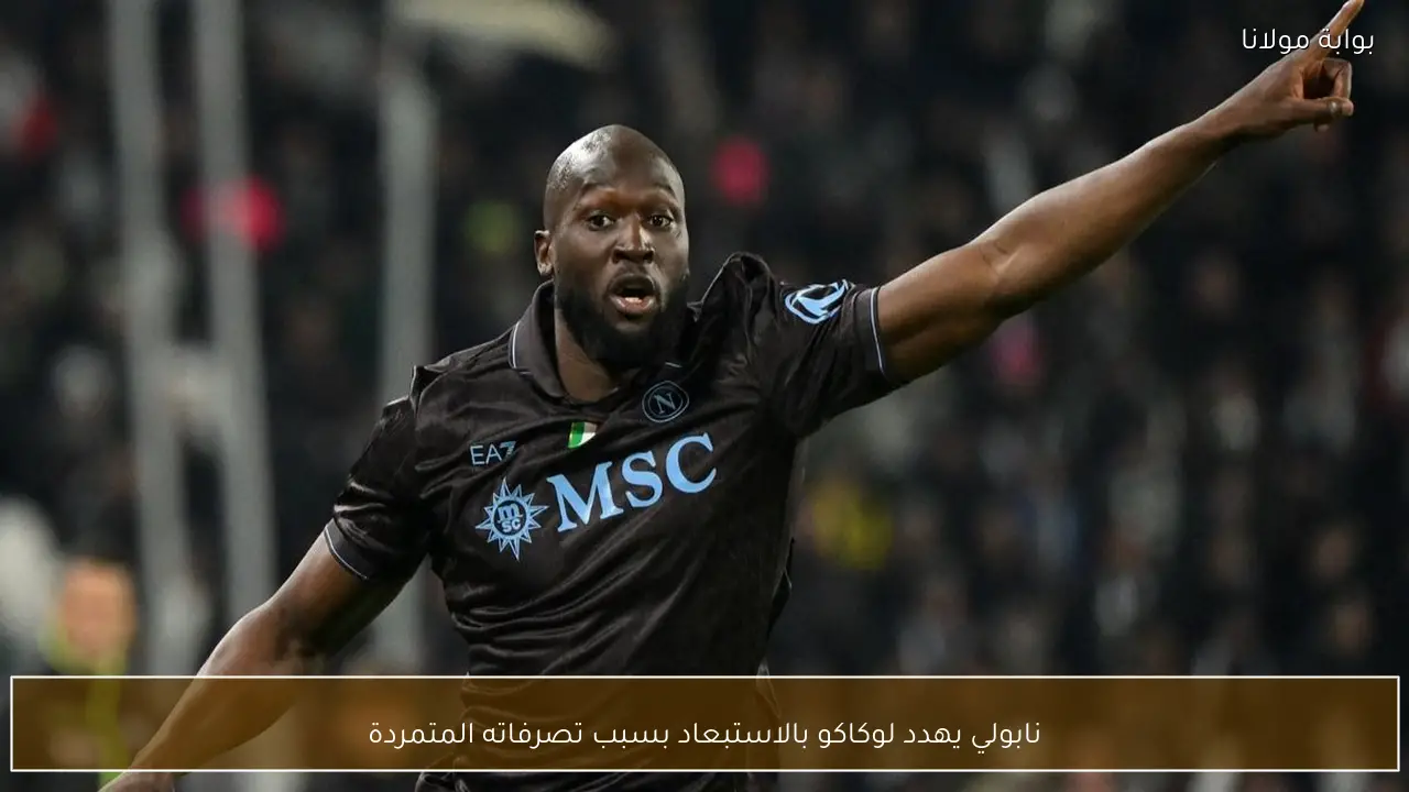نابولي يهدد لوكاكو بالاستبعاد بسبب تصرفاته المتمردة