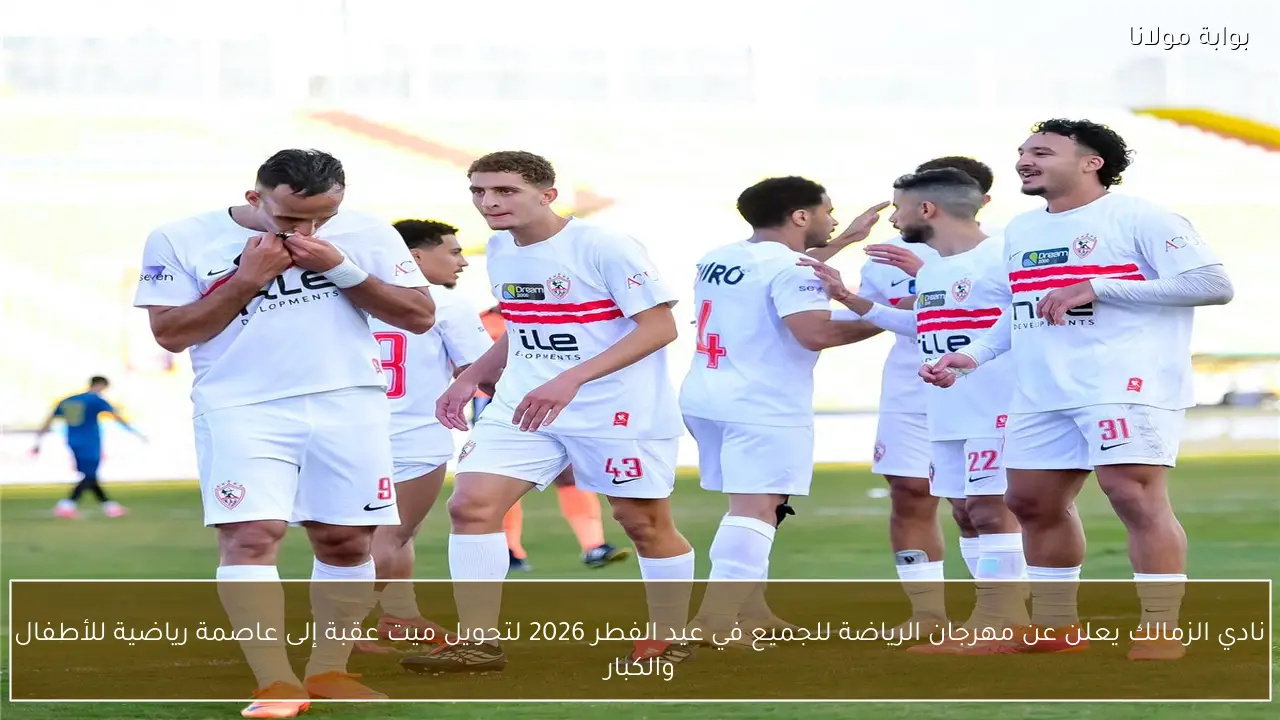 نادي الزمالك يعلن عن مهرجان الرياضة للجميع في عيد الفطر 2026 لتحويل ميت عقبة إلى عاصمة رياضية للأطفال والكبار